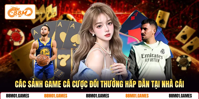Các sảnh game cá cược đổi thưởng hấp dẫn tại nhà cái