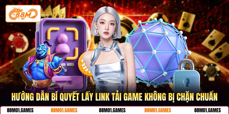 Hướng dẫn bí quyết lấy link tải game không bị chặn chuẩn