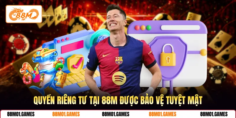 Quyền riêng tư tại 88M được bảo vệ tuyệt mật