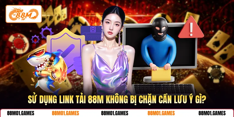 Sử dụng link tải 88M không bị chặn cần lưu ý gì?